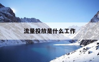 流量投放是什么工作-流量投放运营是什么工作