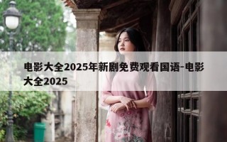 电影大全2025年新剧免费观看国语-电影大全2025