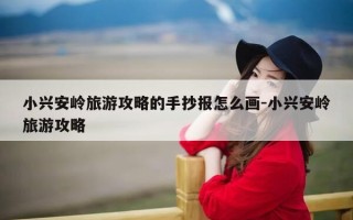 小兴安岭旅游攻略的手抄报怎么画-小兴安岭旅游攻略