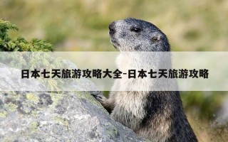 日本七天旅游攻略大全-日本七天旅游攻略