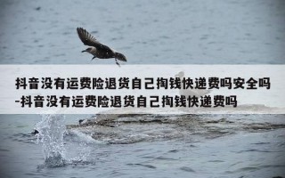 抖音没有运费险退货自己掏钱快递费吗安全吗-抖音没有运费险退货自己掏钱快递费吗