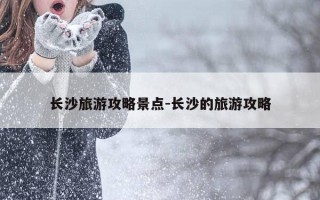 长沙旅游攻略景点-长沙的旅游攻略