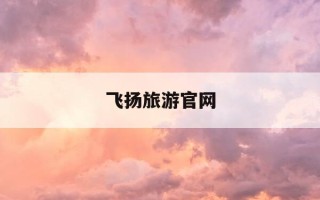 飞扬旅游官网-宁波飞扬旅游官网首页