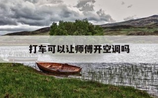 打车可以让师傅开空调吗-打车可以让司机开空调吗