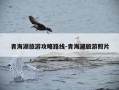 青海湖旅游攻略路线-青海湖旅游照片