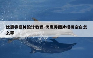 优惠券图片设计教程-优惠券图片模板空白怎么弄