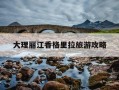 大理丽江香格里拉旅游攻略-大理丽江香格里拉自由行攻略