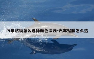汽车贴膜怎么选择颜色深浅-汽车贴膜怎么选