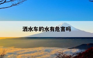 洒水车的水有危害吗-洒水车的水是脏水吗