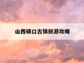 山西碛口古镇旅游攻略-山西碛口古镇旅游攻略图