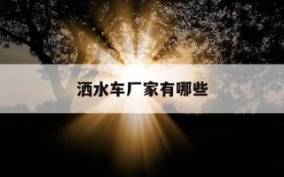 洒水车厂家有哪些-正规洒水车厂家