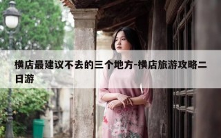 横店最建议不去的三个地方-横店旅游攻略二日游