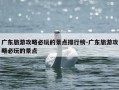 广东旅游攻略必玩的景点排行榜-广东旅游攻略必玩的景点