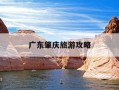 广东肇庆旅游攻略-肇庆旅游攻略自助游