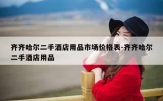 齐齐哈尔二手酒店用品市场价格表-齐齐哈尔二手酒店用品