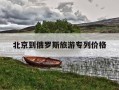 北京到俄罗斯旅游专列价格-北京到俄罗斯旅游专列价格多长时间