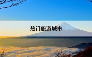 热门旅游城市-2026五一热门旅游城市