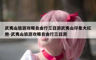 武夷山旅游攻略自由行三日游武夷山印象大红袍-武夷山旅游攻略自由行三日游