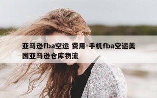 亚马逊fba空运 费用-手机fba空运美国亚马逊仓库物流