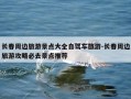 长春周边旅游景点大全自驾车旅游-长春周边旅游攻略必去景点推荐