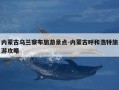 内蒙古乌兰察布旅游景点-内蒙古呼和浩特旅游攻略