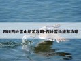 四川西岭雪山旅游攻略-西岭雪山旅游攻略