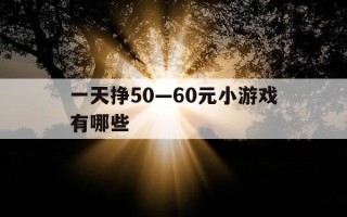 一天挣50—60元小游戏有哪些-一天能赚50元的游戏软件