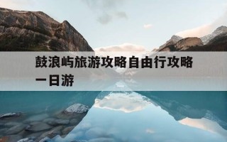鼓浪屿旅游攻略自由行攻略一日游-鼓浪屿旅游攻略自由行攻略一日游内厝澳码头