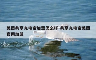 美团共享充电宝加盟怎么样-共享充电宝美团官网加盟