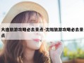 大连旅游攻略必去景点-沈阳旅游攻略必去景点