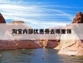 淘宝内部优惠券去哪里领-如何领到淘宝内部优惠券