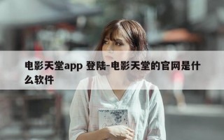 电影天堂app 登陆-电影天堂的官网是什么软件