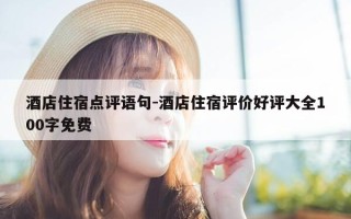 酒店住宿点评语句-酒店住宿评价好评大全100字免费