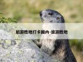 旅游胜地打卡国内-旅游胜地