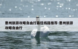 惠州旅游攻略自由行最佳线路推荐-惠州旅游攻略自由行