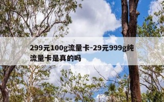 299元100g流量卡-29元999g纯流量卡是真的吗