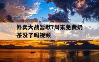 外卖大战暂歇?周末免费奶茶没了吗视频-