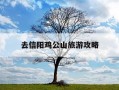 去信阳鸡公山旅游攻略-去信阳鸡公山旅游攻略图