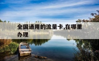 全国通用的流量卡,在哪里办理-专门流量卡在哪里办理