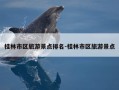 桂林市区旅游景点排名-桂林市区旅游景点
