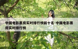中国电影票房实时排行榜前十名-中国电影票房实时排行榜