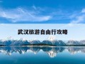 武汉旅游自由行攻略-武汉旅游自由行攻略图