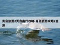 青岛旅游2天自由行攻略-青岛旅游攻略2日游