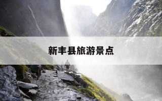 新丰县旅游景点-新丰县旅游景点及酒店推荐