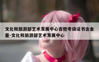 文化和旅游部艺术发展中心吉他考级证书含金量-文化和旅游部艺术发展中心