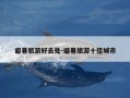 避暑旅游好去处-避暑旅游十佳城市