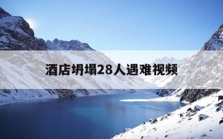 酒店坍塌28人遇难视频-酒店坍塌视频全过程