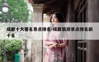 成都十大著名景点排名-成都旅游景点排名前十名