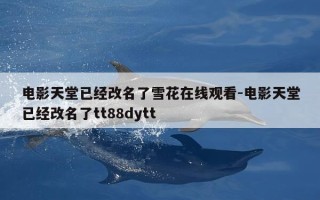 电影天堂已经改名了雪花在线观看-电影天堂已经改名了tt88dytt