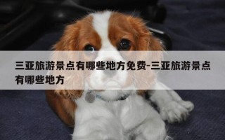 三亚旅游景点有哪些地方免费-三亚旅游景点有哪些地方